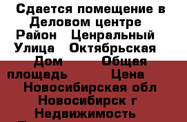 Сдается помещение в Деловом центре › Район ­ Ценральный › Улица ­ Октябрьская › Дом ­ 42 › Общая площадь ­ 227 › Цена ­ 700 - Новосибирская обл., Новосибирск г. Недвижимость » Помещения аренда   